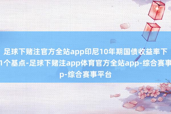足球下赌注官方全站app印尼10年期国债收益率下落8.1个基点-足球下赌注app体育官方全站app-综合赛事平台
