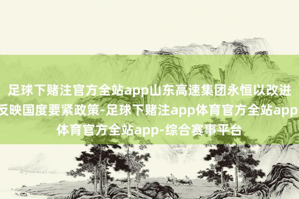 足球下赌注官方全站app山东高速集团永恒以改进债券品种积极反映国度要紧政策-足球下赌注app体育官方全站app-综合赛事平台