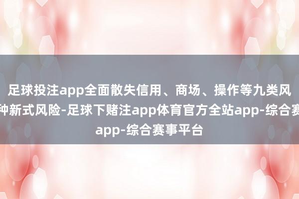 足球投注app全面散失信用、商场、操作等九类风险和种种新式风险-足球下赌注app体育官方全站app-综合赛事平台