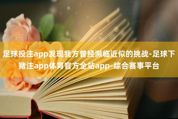 足球投注app发现我方曾经濒临近似的挑战-足球下赌注app体育官方全站app-综合赛事平台
