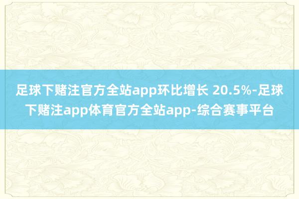 足球下赌注官方全站app环比增长 20.5%-足球下赌注app体育官方全站app-综合赛事平台