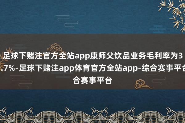 足球下赌注官方全站app康师父饮品业务毛利率为37.7%-足球下赌注app体育官方全站app-综合赛事平台