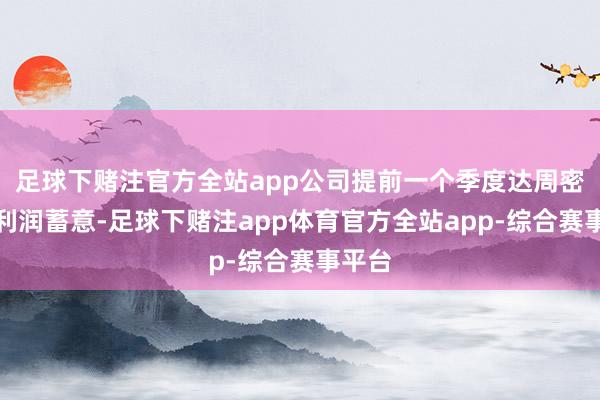 足球下赌注官方全站app公司提前一个季度达周密年净利润蓄意-足球下赌注app体育官方全站app-综合赛事平台