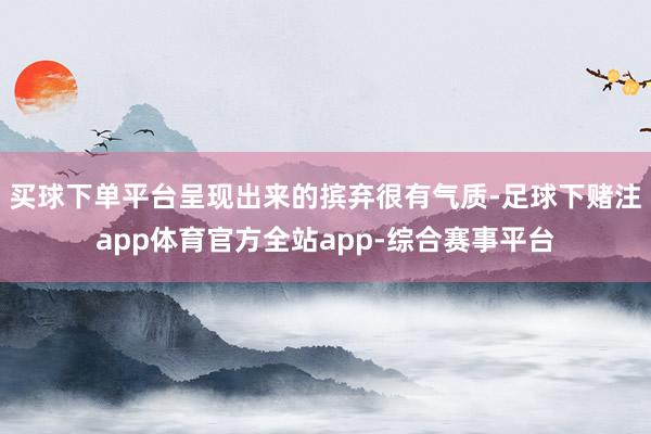 买球下单平台呈现出来的摈弃很有气质-足球下赌注app体育官方全站app-综合赛事平台